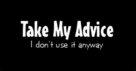 Take My Advice - You can TAKE MY ADVICE. I don't use it anyway... #humor #fun | Kissing quotes ...