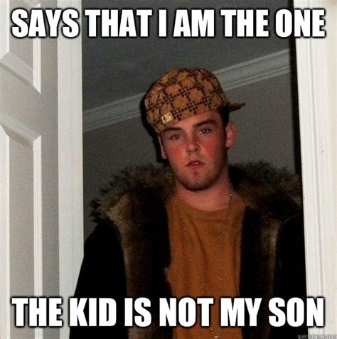 Says that I am the one The kid is not my son - Scumbag Steve - quickmeme