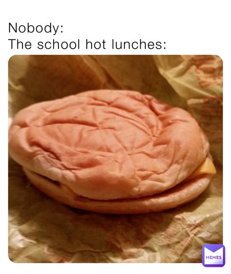 Nobody: The school hot lunches: | @alrightybuddy | Memes