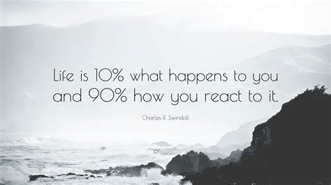 Charles R. Swindoll Quote: “Life is 10% what happens to you and 90% how you react to it.”