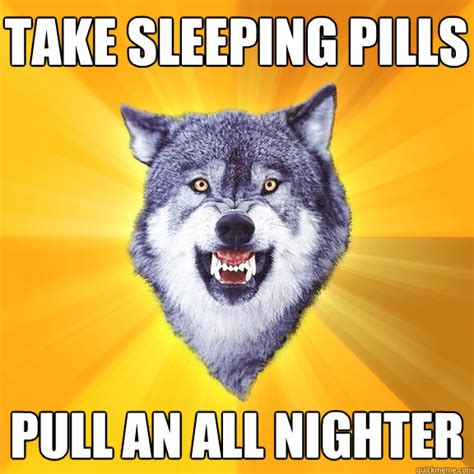 take sleeping pills pull an all nighter - Courage Wolf - quickmeme