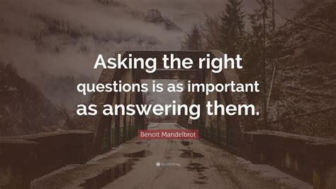 Benoit Mandelbrot Quote: “Asking the right questions is as important as ...