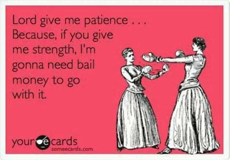 Lord. Give me patience. | Funny quotes, Ecards funny, Lord give me patience