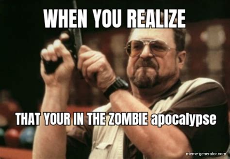 WHEN YOU REALIZE THAT YOUR IN THE ZOMBIE apocalypse - Meme Generator