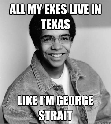 All my exes live in Texas Like I’m George Strait - Misc - quickmeme