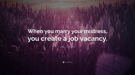 James Goldsmith Quote: “When you marry your mistress, you create a job vacancy.”