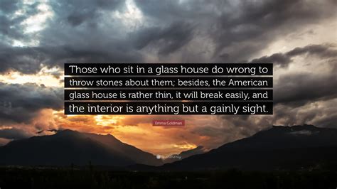 Emma Goldman Quote: “Those who sit in a glass house do wrong to throw ...