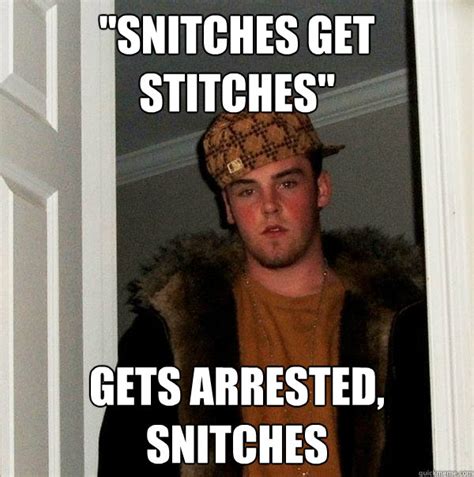 "snitches get stitches" gets arrested, snitches - Scumbag Steve - quickmeme