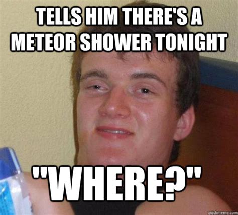 tells him there's a meteor shower tonight "Where?" - Misc - quickmeme