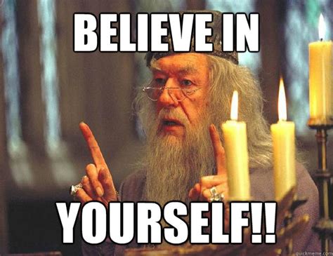 Believe in YOURSELF!! - Dumbledore - quickmeme