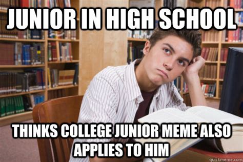 Junior in High School Thinks College junior meme also applies to him - High school Junior ...