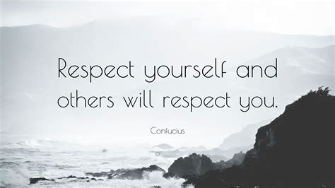 Confucius Quote: “Respect yourself and others will respect you.”