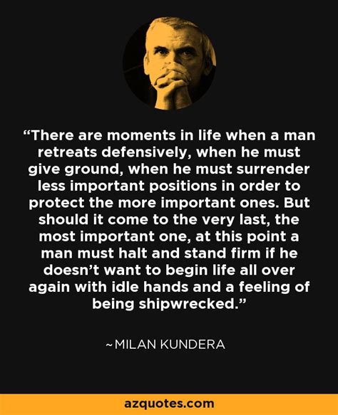 Milan Kundera quote: There are moments in life when a man retreats ...