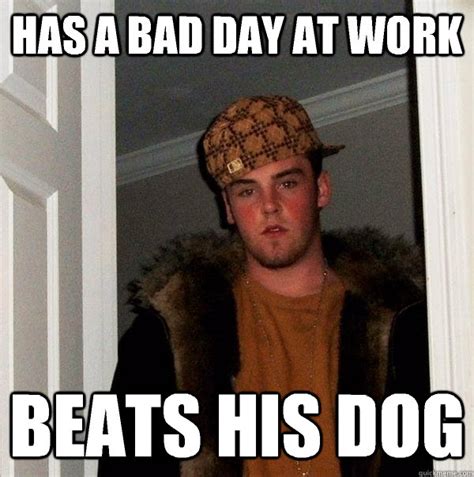 has a bad day at work beats his dog - Scumbag Steve - quickmeme