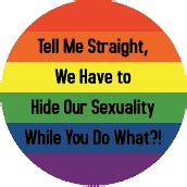Tell Me Straight We Have to Hide Our Sexuality While You Do What? - Gay Pride Flag Colors--Gay ...