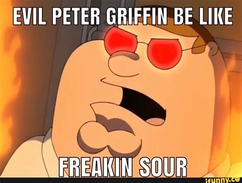 EVIL PETER GRIFFIN BE LIKE FREAKIN SOUR - iFunny