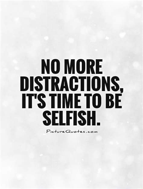 No more distractions. It's time to be selfish. | Selfish quotes ...