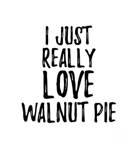 Walnut Pie Lover Gift Food Addict I Just Really Love Walnut Pie Digital Art by Funny Gift Ideas ...