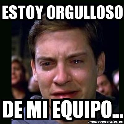 Meme crying peter parker - estoy orgulloso de mi equipo... - 13656843