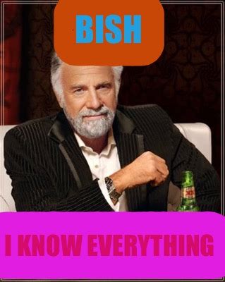 Meme Creator - Funny Bish I know everything Meme Generator at MemeCreator.org!