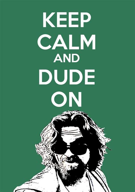 Keep Calm and Dude On | The big lebowski, Big lebowski quotes, Dude