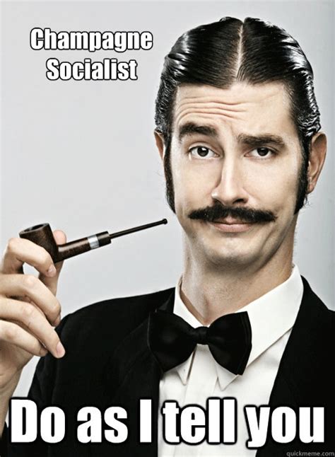 Champagne Socialist Do as I tell you - Le Snob - quickmeme