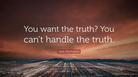 Jack Nicholson Quote: “You want the truth? You can’t handle the truth.”