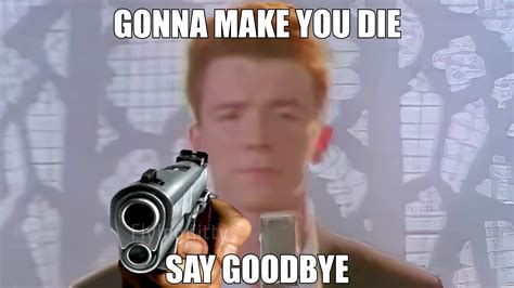 Rick Astley saying "Gonna make you die, say goodbye" : r/MemeTemplatesOfficial