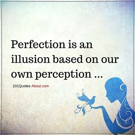 Perfection is an illusion based on our own perception - Perfection Quote - 101 QUOTES