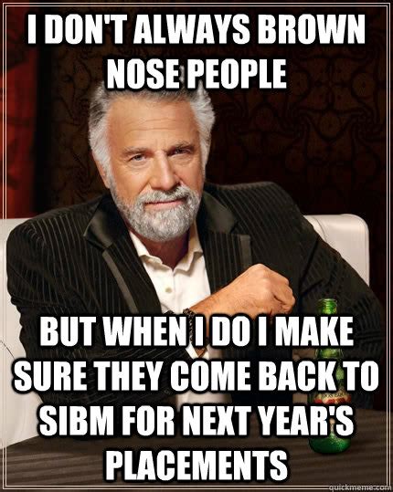 I don't always brown nose people but when I do I make sure they come ...