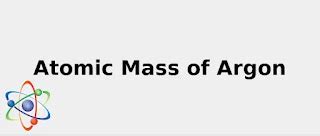 Atomic Mass of Argon (& Secrets: Sources, Uses and more...) 2022