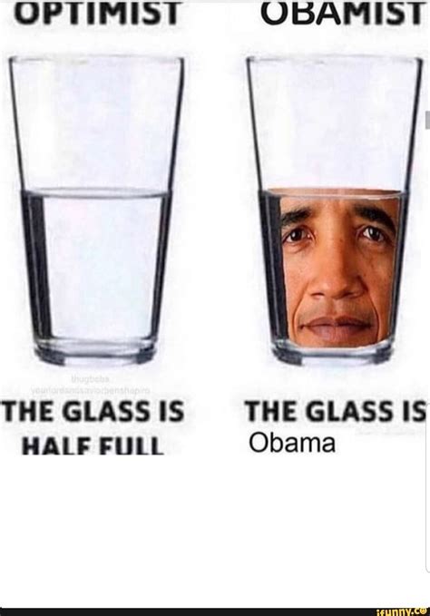 OPTIMIST UBAMIST THE GLASS IS THE GLASS IS HALF Fllll. Obama - iFunny :) | Stupid memes, Stupid ...