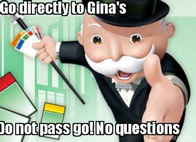 Meme Creator - Funny Go directly to Gina's Do not pass go! No questions Meme Generator at ...