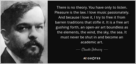 Claude Debussy quote: There is no theory. You have only to listen. Pleasure...