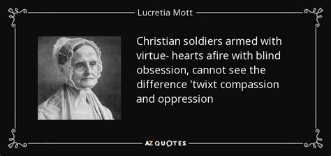 Lucretia Mott quote: Christian soldiers armed with virtue- hearts afire with blind obsession...