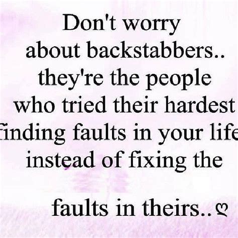 Don't worry about backstabbers .. they're the people who tried their hardest finding faults in y ...