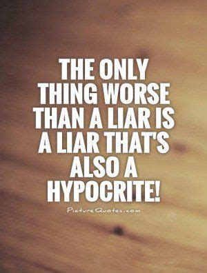 the only thing worse than a lar is a liar that's also a hypocrite