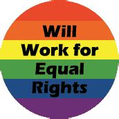Will Work for Equal Rights - Gay Pride Flag Colors--Gay Pride Rainbow Shop BUTTON