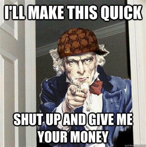 i'll make this quick shut up and give me your money - Scumbag Uncle Sam ...