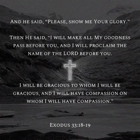 Exodus‬ ‭33:18-19‬ ‭NKJV‬‬ And he said, “Please, show me Your glory ...