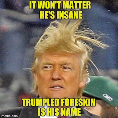 Trumpled Foreskin is His Name - Imgflip