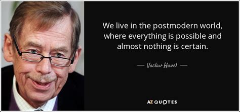 Vaclav Havel quote: We live in the postmodern world, where everything ...