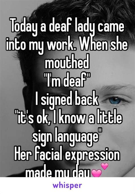 Today a deaf lady came into my work. When she mouthed "I'm deaf" I ...