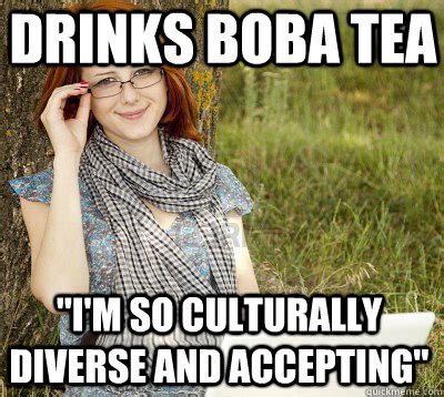 drinks boba tea "i'm so culturally diverse and accepting" - Pretentious ...