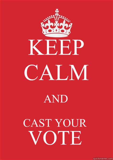 KEEP CALM AND CAST YOUR VOTE - Keep calm or gtfo - quickmeme