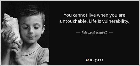 Edouard Boubat quote: You cannot live when you are untouchable. Life is vulnerability.