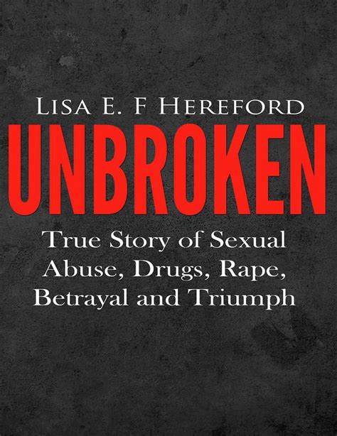 Unbroken: True Story of Sexual Abuse, Drugs, Rape, Betrayal and Triumph ...