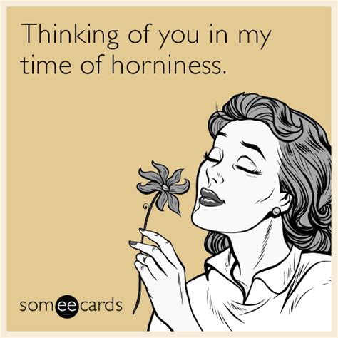 Thinking of you in my time of horniness. | Flirting Ecard