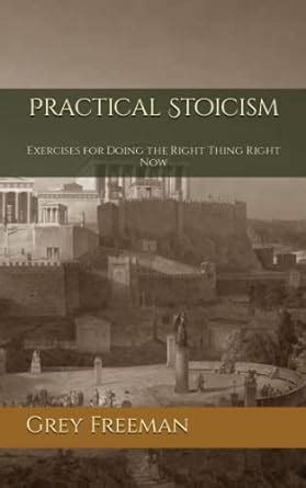 Practical Stoicism: Exercises for Doing the Right Thing Right Now: Freeman, Grey: 9781549877735 ...