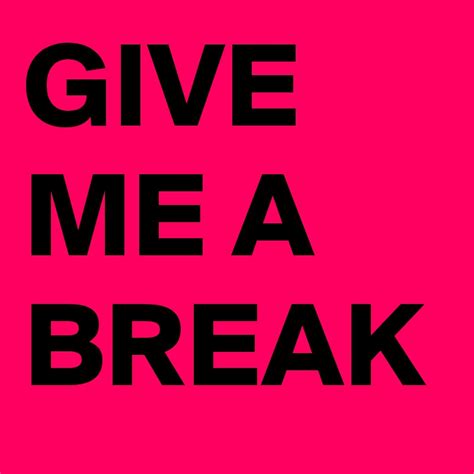 GIVE ME A BREAK - Post by articalgirl on Boldomatic